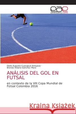 Análisis del Gol En Futsal Cuasapud Arroyave, Dario Augusto 9786203872798 Editorial Academica Espanola