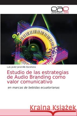 Estudio de las estrategias de Audio Branding como valor comunicativo Luis Javier Jaramill 9786203872965 Editorial Academica Espanola
