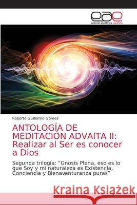 Antología de Meditación Advaita II: Realizar al Ser es conocer a Dios Gomes, Roberto Guillermo 9786203873085 Editorial Academica Espanola