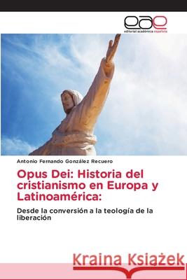 Opus Dei: Historia del cristianismo en Europa y Latinoamérica: González Recuero, Antonio Fernando 9786203874600