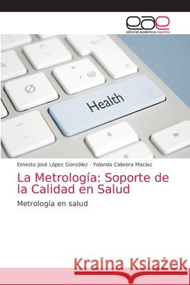 La Metrología: Soporte de la Calidad en Salud López González, Ernesto José 9786203875881