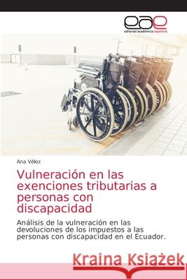 Vulneración en las exenciones tributarias a personas con discapacidad Ana Vélez 9786203876987 Editorial Academica Espanola