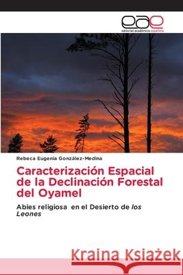 Caracterización Espacial de la Declinación Forestal del Oyamel González-Medina, Rebeca Eugenia 9786203877052