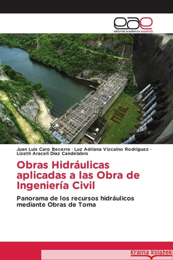 Obras Hidráulicas aplicadas a las Obra de Ingeniería Civil Caro Becerra, Juan Luis, Vizcaíno Rodríguez, Luz Adriana, Díaz Candelabro, Lizeth Araceli 9786203877243