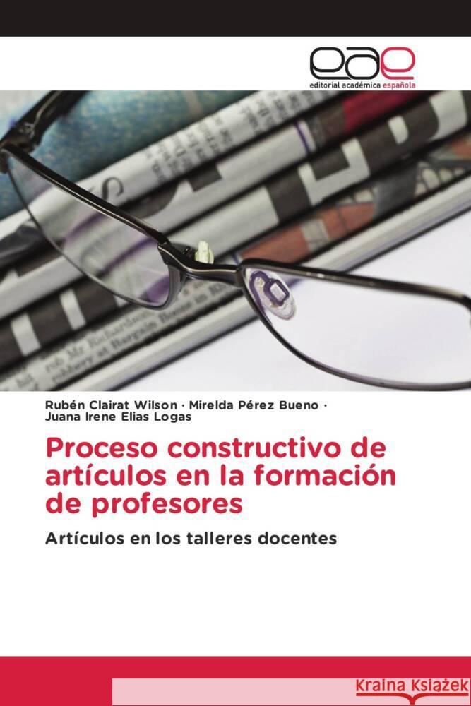 Proceso constructivo de artículos en la formación de profesores Clairat Wilson, Rubén, Pérez Bueno, Mirelda, Elías Logas, Juana Irene 9786203877663