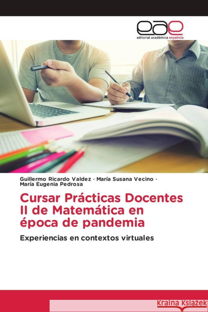 Cursar Prácticas Docentes II de Matemática en época de pandemia Valdez, Guillermo Ricardo, Vecino, María Susana, Pedrosa, María Eugenia 9786203878301