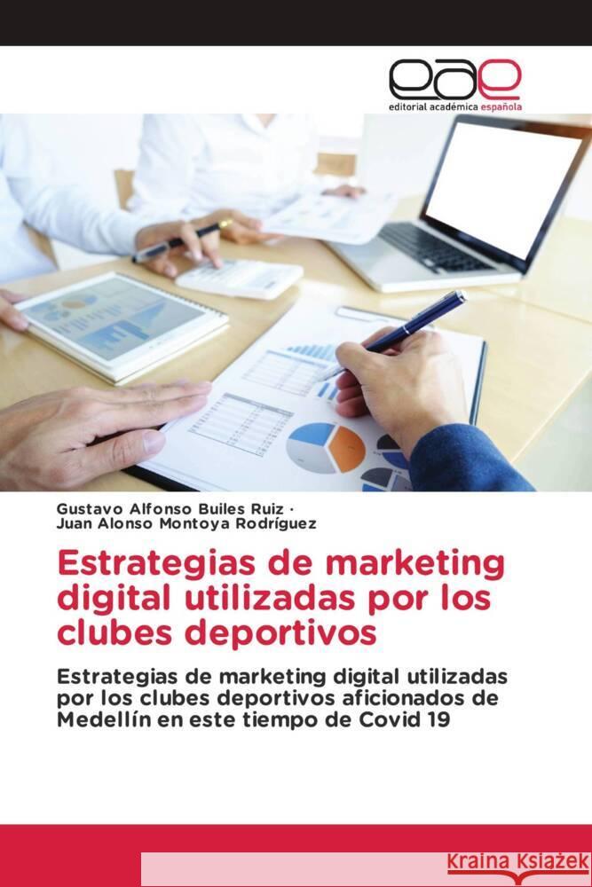 Estrategias de marketing digital utilizadas por los clubes deportivos Builes Ruiz, Gustavo Alfonso, Montoya Rodríguez, Juan Alonso 9786203878493