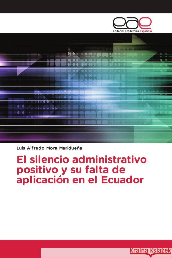 El silencio administrativo positivo y su falta de aplicación en el Ecuador Mora Maridueña, Luis Alfredo 9786203879117