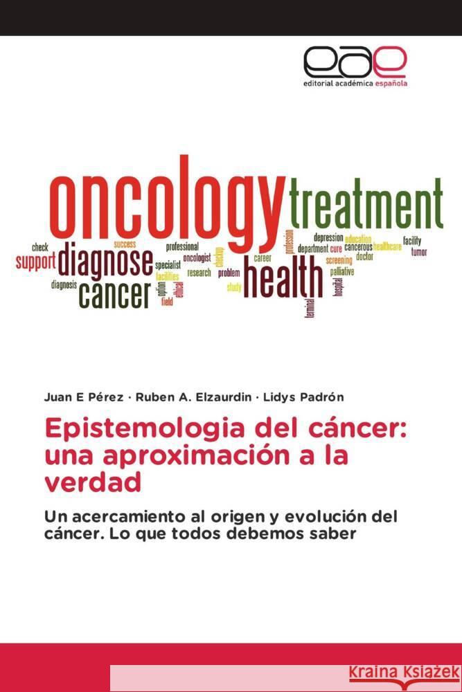 Epistemologia del cáncer: una aproximación a la verdad Pérez, Juan E, Elzaurdin, Ruben A., Padrón, Lidys 9786203879483