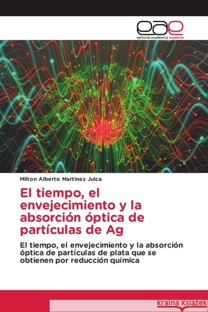 El tiempo, el envejecimiento y la absorción óptica de partículas de Ag Martinez Julca, Milton Alberto 9786203879513