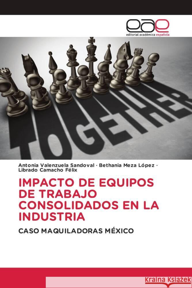 IMPACTO DE EQUIPOS DE TRABAJO CONSOLIDADOS EN LA INDUSTRIA Valenzuela Sandoval, Antonia, Meza López, Bethania, Camacho Félix, Librado 9786203880342