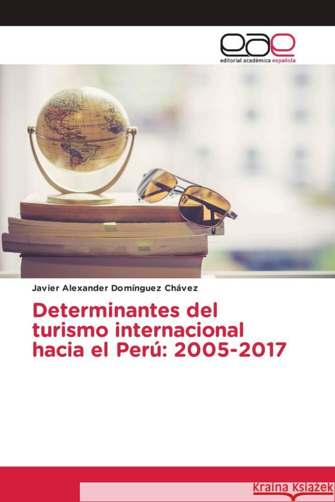 Determinantes del turismo internacional hacia el Perú: 2005-2017 Domínguez Chávez, Javier Alexander 9786203880434