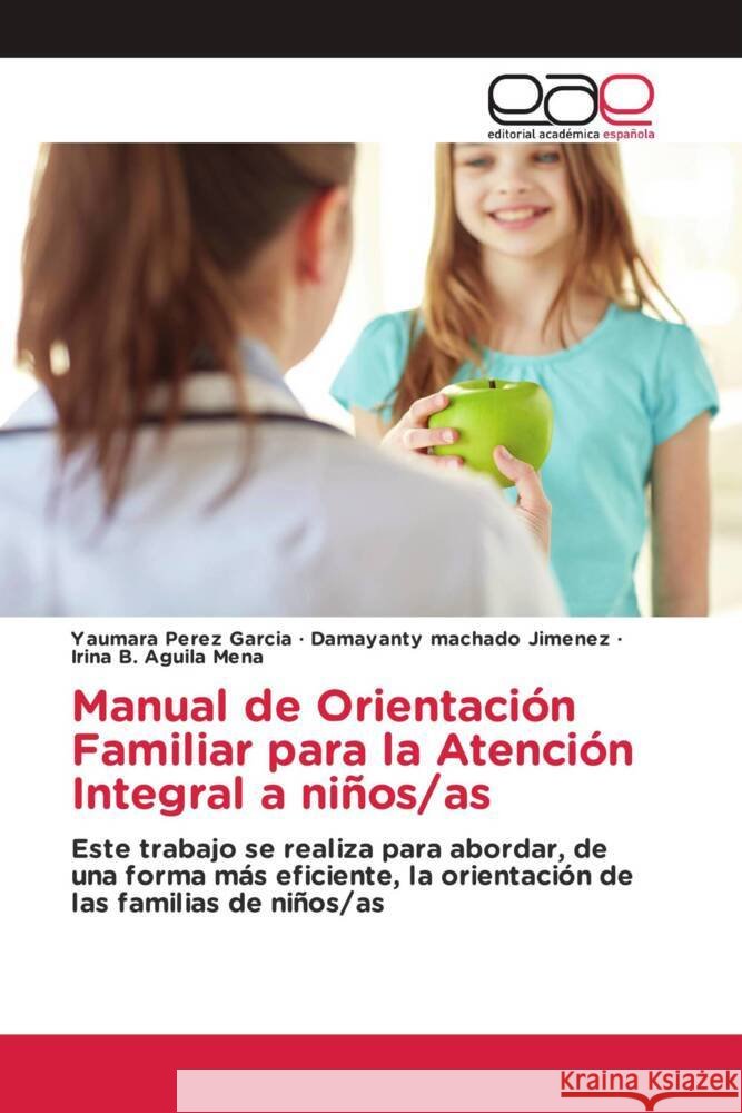 Manual de Orientación Familiar para la Atención Integral a niños/as Pérez García, Yaumara, Machado Jimenez, Damayanty, Aguila Mena, Irina B. 9786203880922