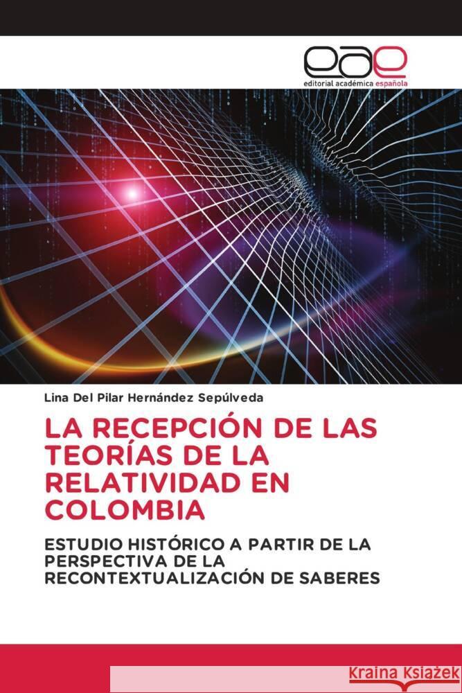 LA RECEPCIÓN DE LAS TEORÍAS DE LA RELATIVIDAD EN COLOMBIA Hernández Sepúlveda, Lina Del Pilar 9786203880984