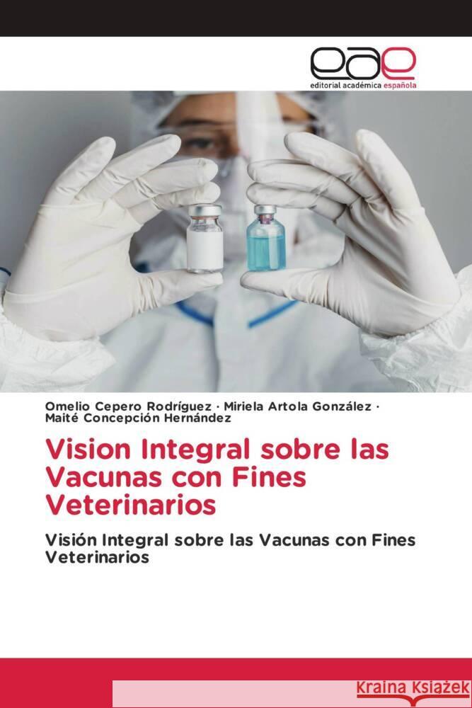 Vision Integral sobre las Vacunas con Fines Veterinarios Cepero Rodriguez, Omelio, Artola González, Miriela, Concepción Hernández, Maite 9786203882339