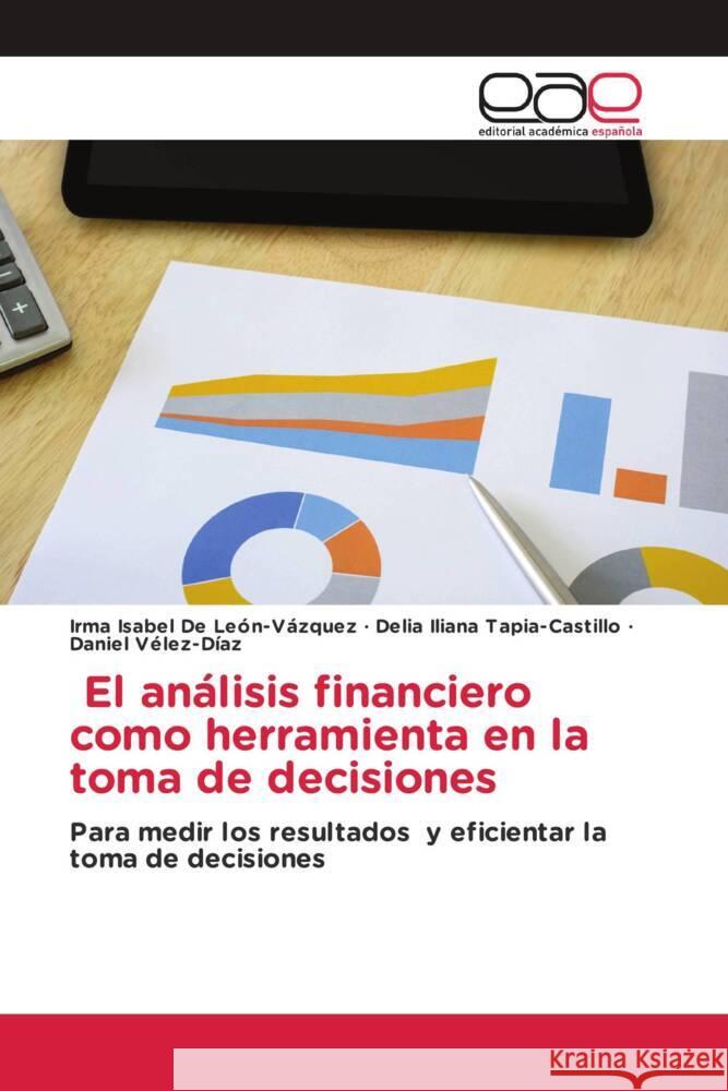 El análisis financiero como herramienta en la toma de decisiones De León-Vázquez, Irma Isabel, Tapia-Castillo, Delia Iliana, Vélez-Díaz, Daniel 9786203883121