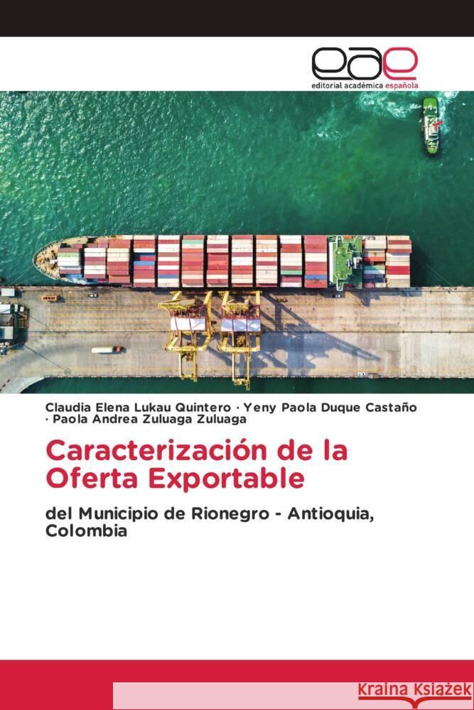 Caracterización de la Oferta Exportable Lukau Quintero, Claudia Elena, Duque Castaño, Yeny Paola, Zuluaga Zuluaga, Paola Andrea 9786203884708