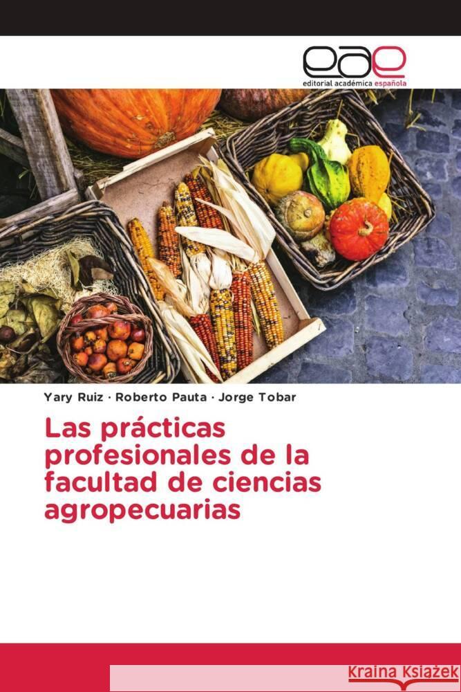 Las prácticas profesionales de la facultad de ciencias agropecuarias Ruiz, Yary, Pauta, Roberto, Tobar, Jorge 9786203885323