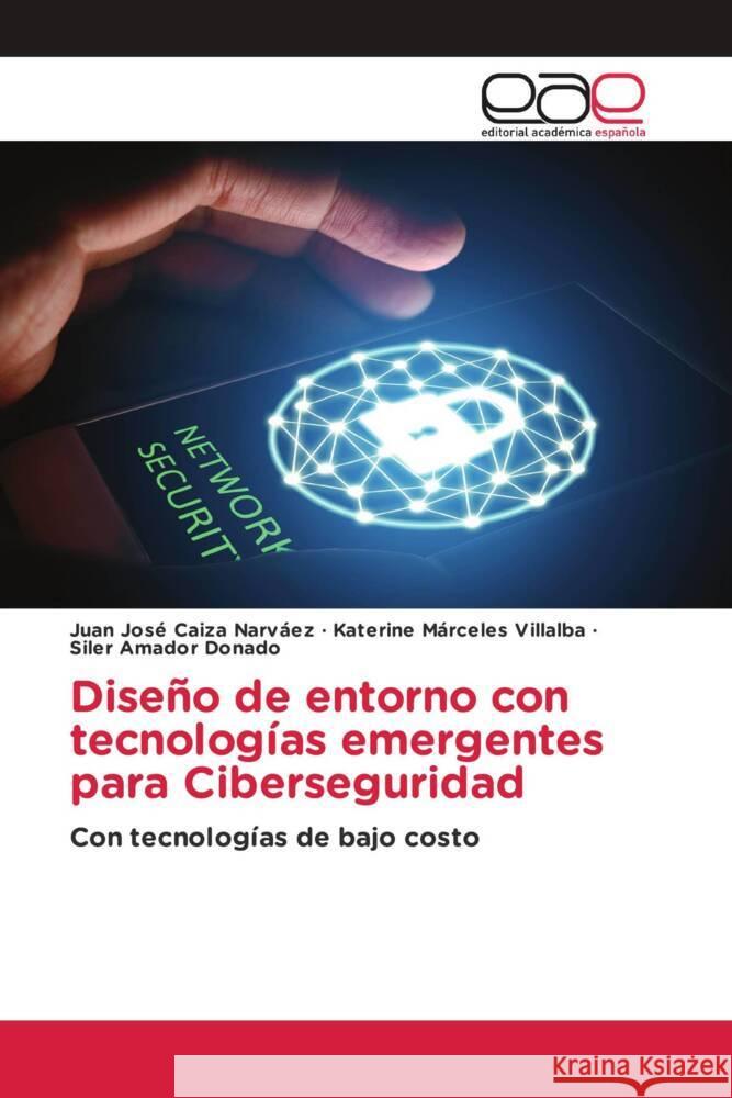 Diseño de entorno con tecnologías emergentes para Ciberseguridad Caiza Narvaez, Juan José, Márceles Villalba, Katerine, Amador Donado, Siler 9786203886115