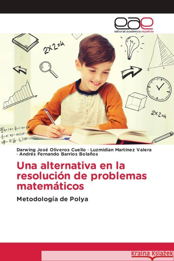 Una alternativa en la resolución de problemas matemáticos Oliveros Cuello, Darwing José, Martínez Valera, Luzmidian, Barrios Bolaños, Andrés Fernando 9786203886368