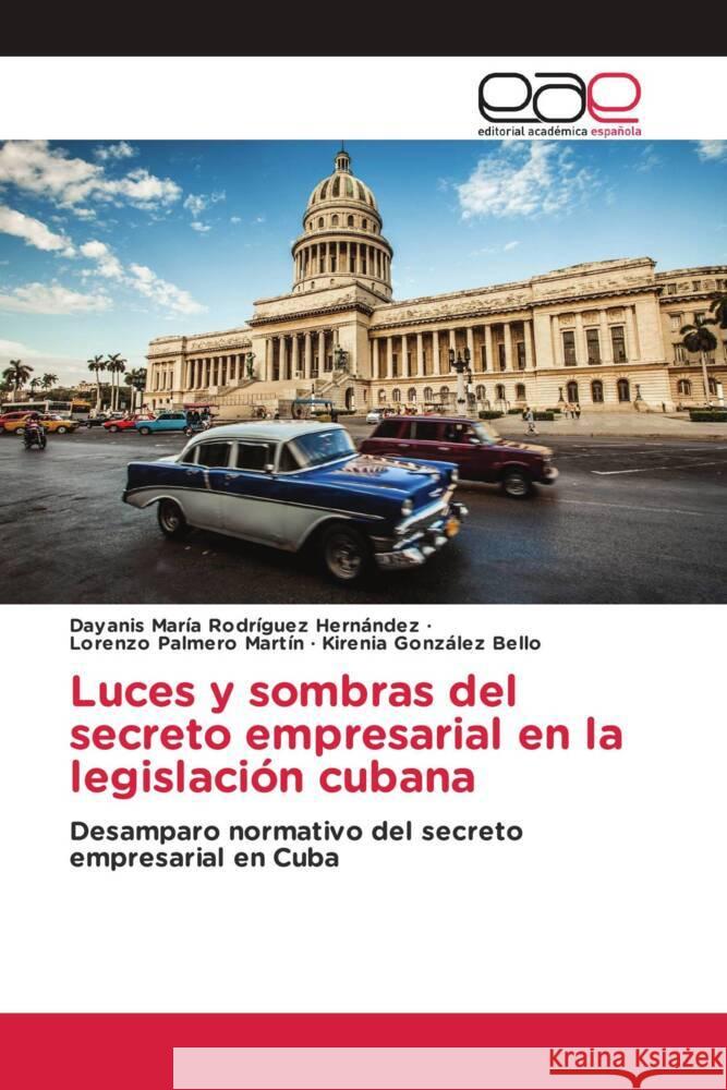 Luces y sombras del secreto empresarial en la legislación cubana Rodríguez Hernández, Dayanis María, Palmero Martín, Lorenzo, González Bello, Kirenia 9786203888331