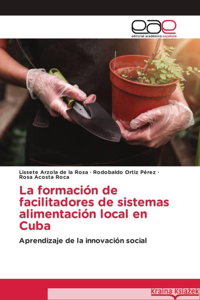 La formación de facilitadores de sistemas alimentación local en Cuba Arzola de la Rosa, Lissete, Ortiz Pérez, Rodobaldo, Acosta Roca, Rosa 9786203889093 Editorial Académica Española