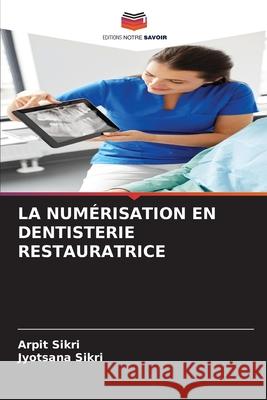 LA NUMÉRISATION EN DENTISTERIE RESTAURATRICE Sikri, Arpit, Sikri, Jyotsana 9786203889369