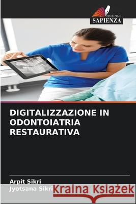 DIGITALIZZAZIONE IN ODONTOIATRIA RESTAURATIVA Sikri, Arpit, Sikri, Jyotsana 9786203889376