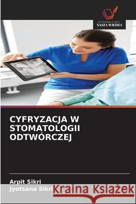 CYFRYZACJA W STOMATOLOGII ODTWÓRCZEJ Sikri, Arpit, Sikri, Jyotsana 9786203889383