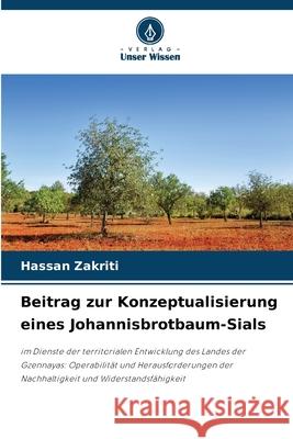 Beitrag zur Konzeptualisierung eines Johannisbrotbaum-Sials Zakriti, Hassan 9786203889475 Verlag Unser Wissen