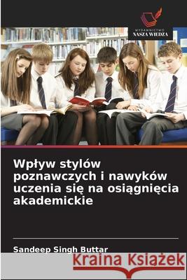 Wplyw stylów poznawczych i nawyków uczenia sie na osiagniecia akademickie Buttar, Sandeep Singh 9786203889574