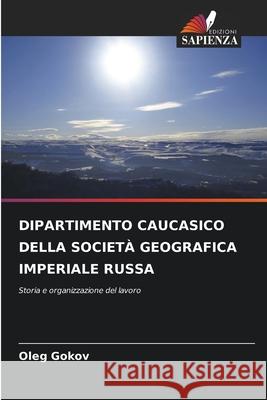 DIPARTIMENTO CAUCASICO DELLA SOCIETÀ GEOGRAFICA IMPERIALE RUSSA Gokov, Oleg 9786203890570 Edizioni Sapienza