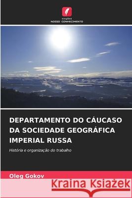DEPARTAMENTO DO CÁUCASO DA SOCIEDADE GEOGRÁFICA IMPERIAL RUSSA Gokov, Oleg 9786203890587 Edições Nosso Conhecimento