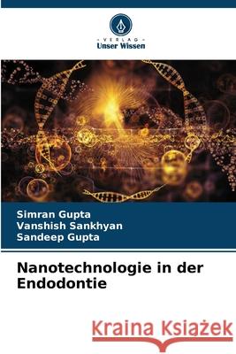 Nanotechnologie in der Endodontie Gupta, Simran, Sankhyan, Vanshish, Gupta, Sandeep 9786203890693