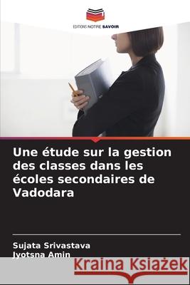 Une ?tude sur la gestion des classes dans les ?coles secondaires de Vadodara Sujata Srivastava Jyotsna Amin 9786203891713