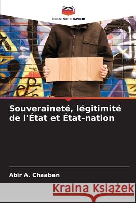 Souverainet?, l?gitimit? de l'?tat et ?tat-nation Abir A. Chaaban 9786203892437 Editions Notre Savoir