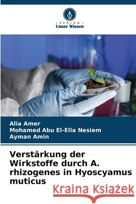 Verstärkung der Wirkstoffe durch A. rhizogenes in Hyoscyamus muticus Amer, Alia, Abu El-Ella Nesiem, Mohamed, Amin, Ayman 9786203892451