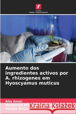 Aumento dos ingredientes activos por A. rhizogenes em Hyoscyamus muticus Amer, Alia, Abu El-Ella Nesiem, Mohamed, Amin, Ayman 9786203892505