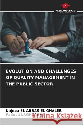 EVOLUTION AND CHALLENGES OF QUALITY MANAGEMENT IN THE PUBLIC SECTOR EL ABBAS EL GHALEB, Najoua, LAGHZAOUI, FADOUA 9786203892529 Our Knowledge Publishing