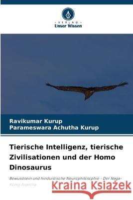 Tierische Intelligenz, tierische Zivilisationen und der Homo Dinosaurus Kurup, Ravikumar, Achutha Kurup, Parameswara 9786203892734 Verlag Unser Wissen