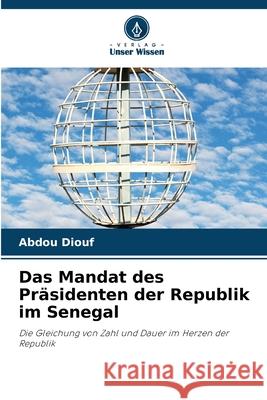Das Mandat des Präsidenten der Republik im Senegal Diouf, Abdou 9786203894899 Verlag Unser Wissen
