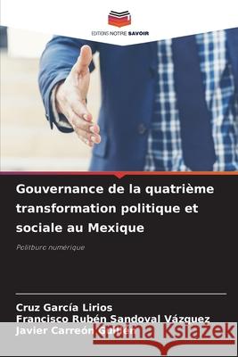 Gouvernance de la quatrième transformation politique et sociale au Mexique García Lirios, Cruz, Sandoval Vázquez, Francisco Rubén, Carreón Guillén, Javier 9786203895094