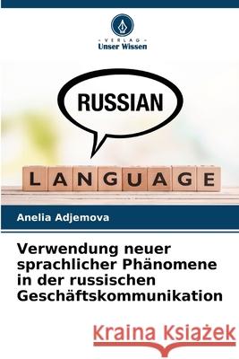 Verwendung neuer sprachlicher Phänomene in der russischen Geschäftskommunikation Adjemova, Anelia 9786203895735 Verlag Unser Wissen