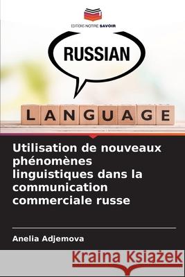 Utilisation de nouveaux phénomènes linguistiques dans la communication commerciale russe Adjemova, Anelia 9786203895742 Editions Notre Savoir