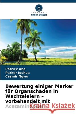 Bewertung einiger Marker für Organschäden in Wachteleiern - vorbehandelt mit Acetaminophen Aba, Patrick, Joshua, Parker, Ngwu, Casmir 9786203896084