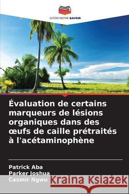 Évaluation de certains marqueurs de lésions organiques dans des oeufs de caille prétraités à l'acétaminophène Aba, Patrick, Joshua, Parker, Ngwu, Casmir 9786203896107