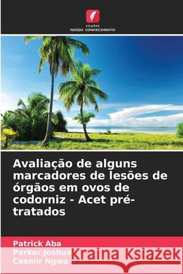Avaliação de alguns marcadores de lesões de órgãos em ovos de codorniz - Acet pré-tratados Aba, Patrick, Joshua, Parker, Ngwu, Casmir 9786203896121