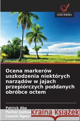 Ocena marker?w uszkodzenia niekt?rych narząd?w w jajach przepi?rczych poddanych obr?bce octem Patrick Aba Parker Joshua Casmir Ngwu 9786203896190