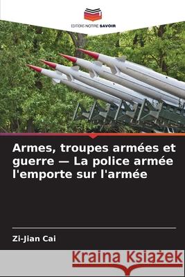 Armes, troupes armées et guerre - La police armée l'emporte sur l'armée Cai, Zi-Jian 9786203896329