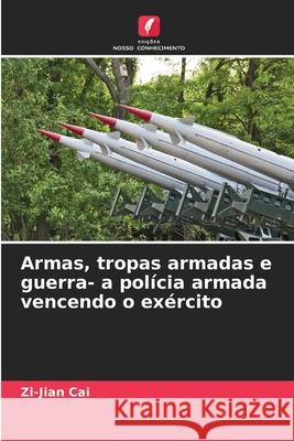 Armas, tropas armadas e guerra- a polícia armada vencendo o exército Cai, Zi-Jian 9786203896350
